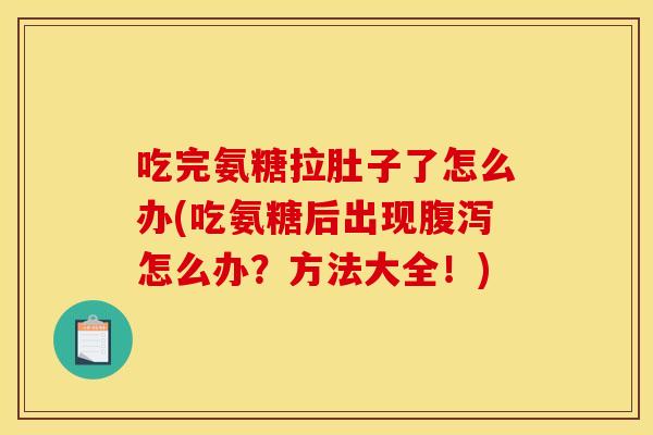 吃完氨糖拉肚子了怎么办(吃氨糖后出现腹泻怎么办？方法大全！)-第1张图片-关节骑士