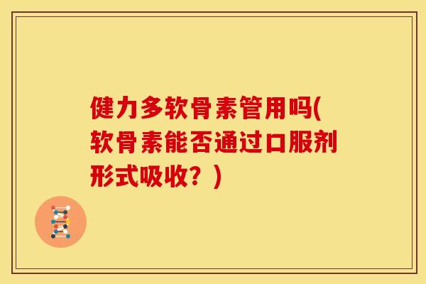 健力多软骨素管用吗(软骨素能否通过口服剂形式吸收?)-第1张图片-关节骑士 健力多软骨素管用吗(软骨素能否通过口服剂形式吸收?)-第1张图片-关节骑士