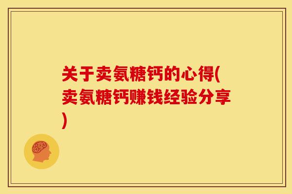 关于卖氨糖钙的心得(卖氨糖钙赚钱经验分享)