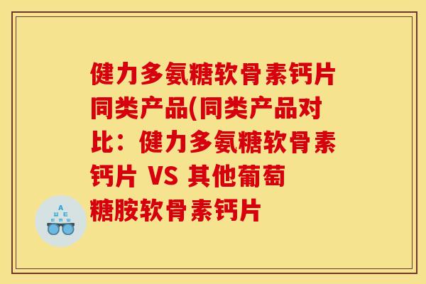 健力多氨糖软骨素钙片同类产品(同类产品对比：健力多氨糖软骨素钙片 VS 其他葡萄糖胺软骨素钙片-第1张图片-关节骑士
