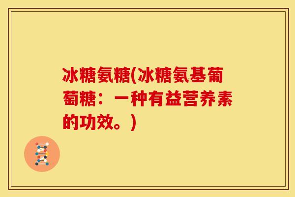 冰糖氨糖(冰糖氨基葡萄糖：一种有益营养素的功效。)