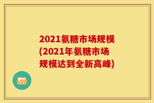 2021氨糖市场规模(2021年氨糖市场规模达到全新高峰)