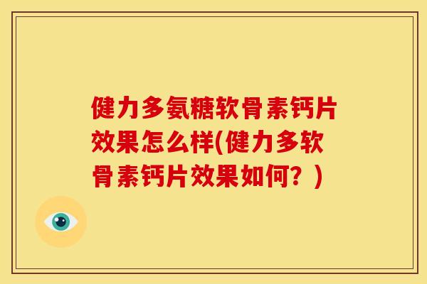 健力多氨糖软骨素钙片效果怎么样(健力多软骨素钙片效果如何？)