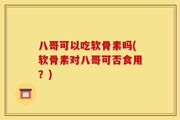 八哥可以吃软骨素吗(软骨素对八哥可否食用？)