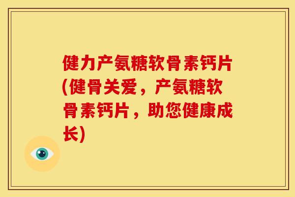 健力产氨糖软骨素钙片(健骨关爱,产氨糖软骨素钙片,助您健康成长)-第1张图片-关节骑士 健力产氨糖软骨素钙片(健骨关爱,产氨糖软骨素钙片,助您健康成长)-第1张图片-关节骑士