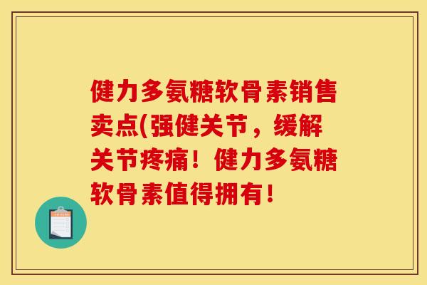 健力多氨糖软骨素销售卖点(强健关节，缓解关节疼痛！健力多氨糖软骨素值得拥有！-第1张图片-关节骑士