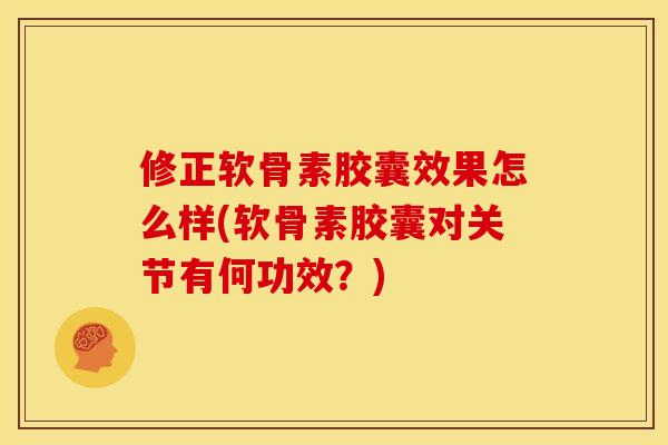 修正软骨素胶囊效果怎么样(软骨素胶囊对关节有何功效?)-第1张图片-关节骑士 修正软骨素胶囊效果怎么样(软骨素胶囊对关节有何功效?)-第1张图片-关节骑士