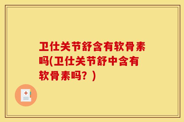 卫仕关节舒含有软骨素吗(卫仕关节舒中含有软骨素吗?)-第1张图片-关节骑士 卫仕关节舒含有软骨素吗(卫仕关节舒中含有软骨素吗?)-第1张图片-关节骑士