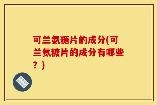 可兰氨糖片的成分(可兰氨糖片的成分有哪些？)