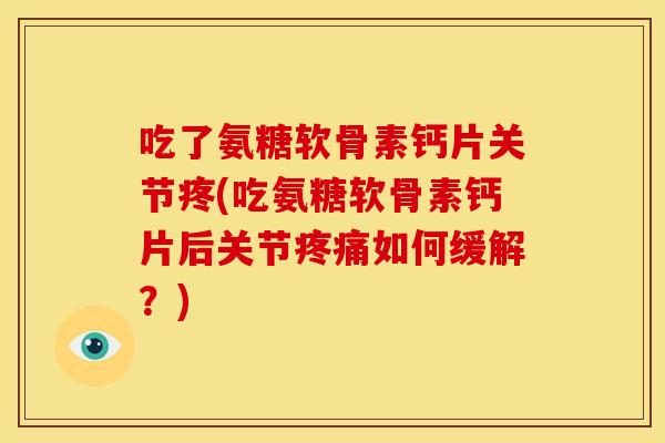 吃了氨糖软骨素钙片关节疼(吃氨糖软骨素钙片后关节疼痛如何缓解?)-第1张图片-关节骑士 吃了氨糖软骨素钙片关节疼(吃氨糖软骨素钙片后关节疼痛如何缓解?)-第1张图片-关节骑士