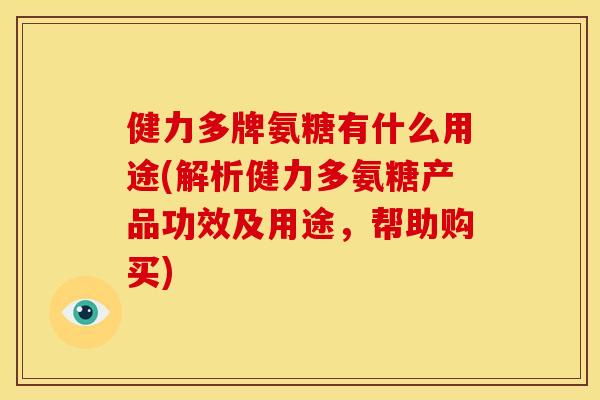 健力多牌氨糖有什么用途(解析健力多氨糖产品功效及用途，帮助购买)