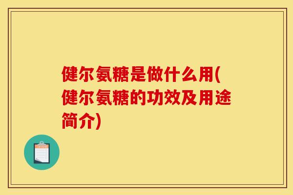 健尔氨糖是做什么用(健尔氨糖的功效及用途简介)
