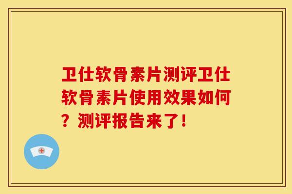 卫仕软骨素片测评卫仕软骨素片使用效果如何?测评报告来了!-第1张图片-关节骑士 卫仕软骨素片测评卫仕软骨素片使用效果如何?测评报告来了!-第1张图片-关节骑士