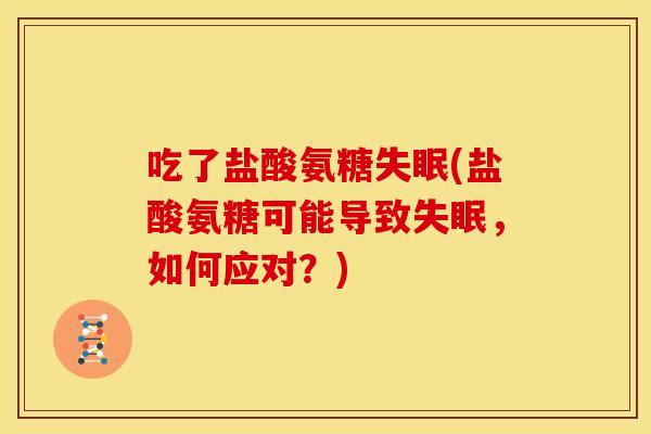 吃了盐酸氨糖失眠(盐酸氨糖可能导致失眠，如何应对？)