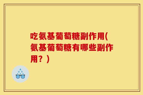 吃氨基葡萄糖副作用(氨基葡萄糖有哪些副作用？)
