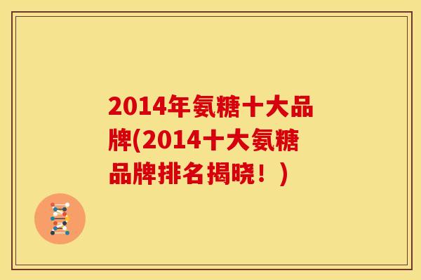 2014年氨糖十大品牌(2014十大氨糖品牌排名揭晓！)