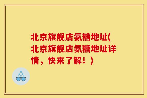北京旗舰店氨糖地址(北京旗舰店氨糖地址详情,快来了解!)-第1张图片-关节骑士 北京旗舰店氨糖地址(北京旗舰店氨糖地址详情,快来了解!)-第1张图片-关节骑士