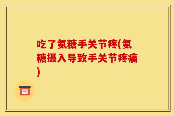 吃了氨糖手关节疼(氨糖摄入导致手关节疼痛)-第1张图片-关节骑士