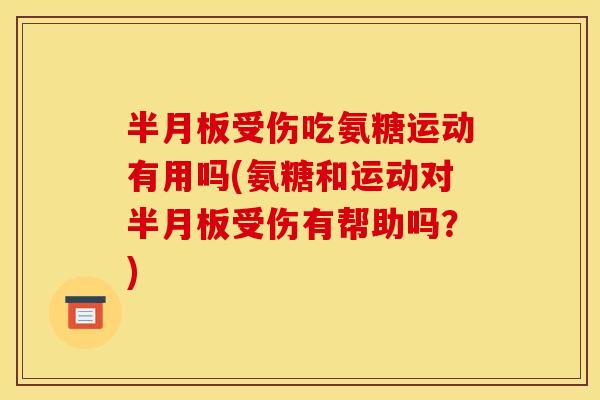 半月板受伤吃氨糖运动有用吗(氨糖和运动对半月板受伤有帮助吗？)-第1张图片-关节骑士