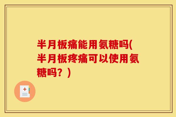半月板痛能用氨糖吗(半月板疼痛可以使用氨糖吗?)-第1张图片-关节骑士 半月板痛能用氨糖吗(半月板疼痛可以使用氨糖吗?)-第1张图片-关节骑士