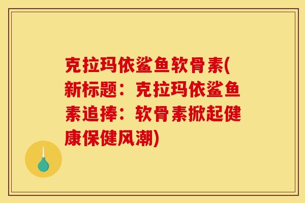 克拉玛依鲨鱼软骨素(新标题：克拉玛依鲨鱼素追捧：软骨素掀起健康保健风潮)