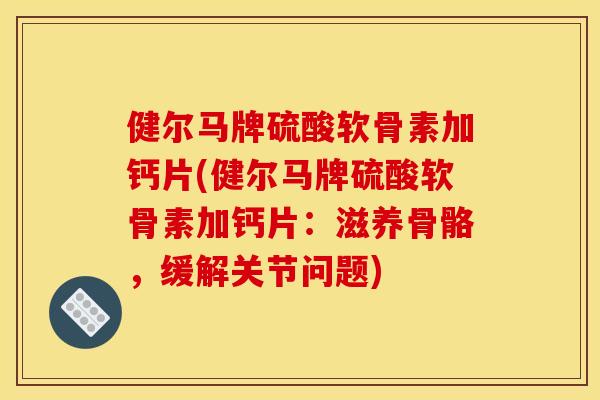 健尔马牌硫酸软骨素加钙片(健尔马牌硫酸软骨素加钙片：滋养骨骼，缓解关节问题)