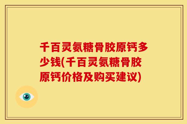 千百灵氨糖骨胶原钙多少钱(千百灵氨糖骨胶原钙价格及购买建议)