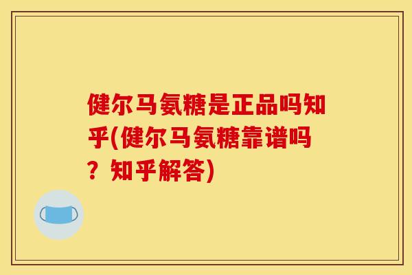 健尔马氨糖是正品吗知乎(健尔马氨糖靠谱吗？知乎解答)