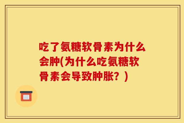 吃了氨糖软骨素为什么会肿(为什么吃氨糖软骨素会导致肿胀？)