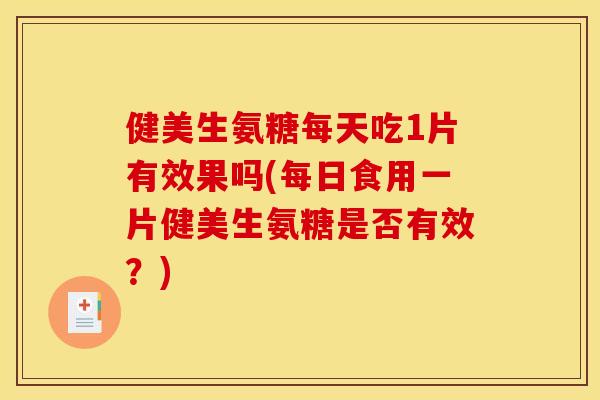 健美生氨糖每天吃1片有效果吗(每日食用一片健美生氨糖是否有效？)