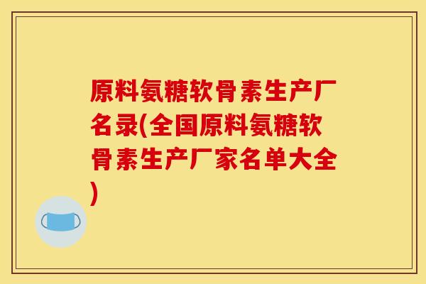 原料氨糖软骨素生产厂名录(全国原料氨糖软骨素生产厂家名单大全)