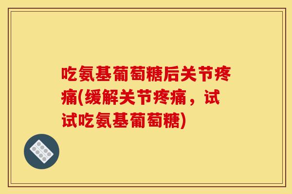 吃氨基葡萄糖后关节疼痛(缓解关节疼痛，试试吃氨基葡萄糖)