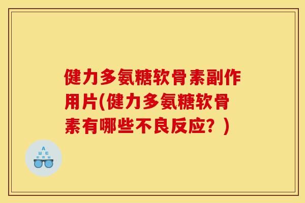 健力多氨糖软骨素副作用片(健力多氨糖软骨素有哪些不良反应？)