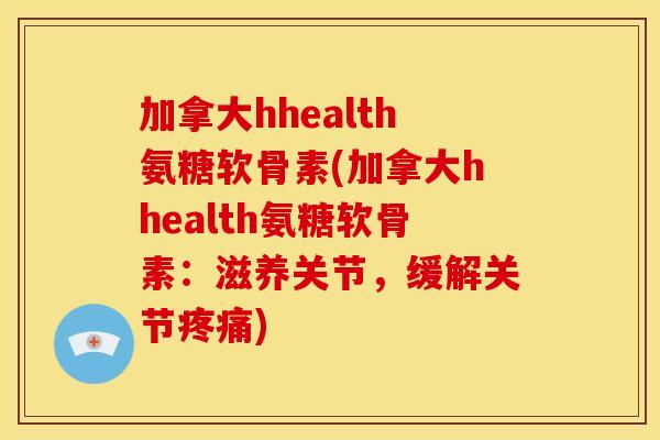 加拿大hhealth氨糖软骨素(加拿大hhealth氨糖软骨素：滋养关节，缓解关节疼痛)