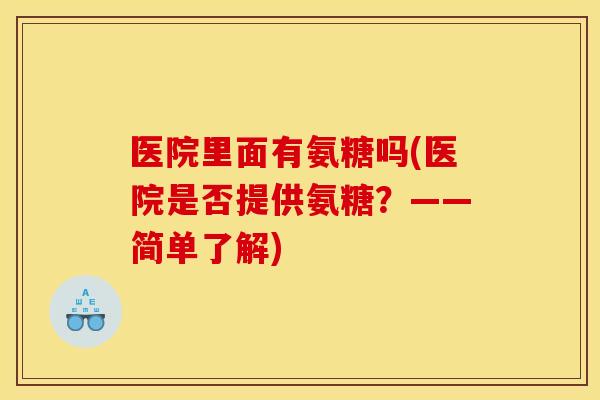 医院里面有氨糖吗(医院是否提供氨糖？——简单了解)