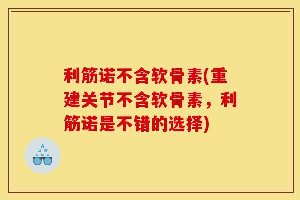 利筋诺不含软骨素(重建关节不含软骨素，利筋诺是不错的选择)