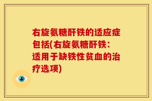 右旋氨糖酐铁的适应症包括(右旋氨糖酐铁：适用于缺铁性贫血的治疗选项)