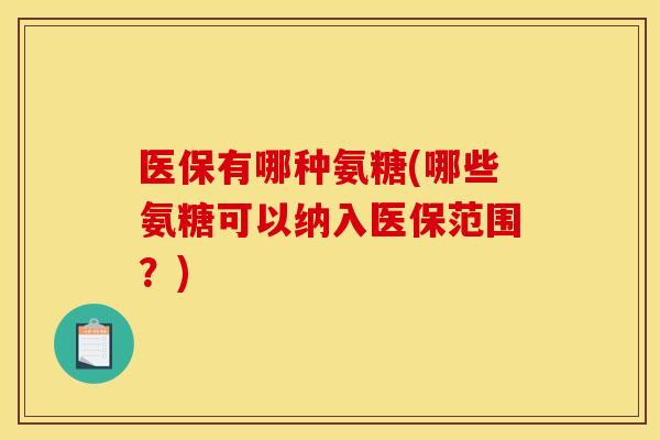 医保有哪种氨糖(哪些氨糖可以纳入医保范围？)