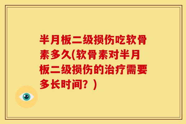 半月板二级损伤吃软骨素多久(软骨素对半月板二级损伤的治疗需要多长时间？)