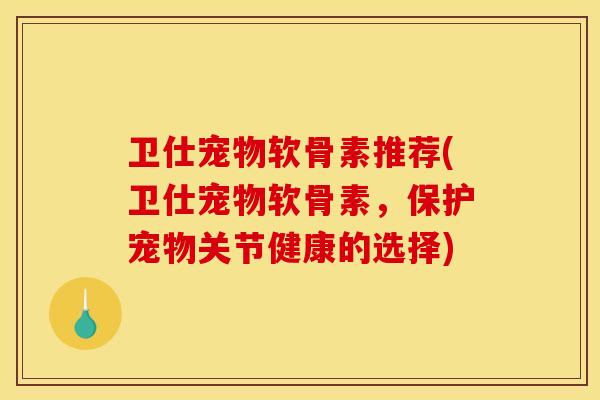 卫仕宠物软骨素推荐(卫仕宠物软骨素,保护宠物关节健康的选择)-第1张图片-关节骑士 卫仕宠物软骨素推荐(卫仕宠物软骨素,保护宠物关节健康的选择)-第1张图片-关节骑士