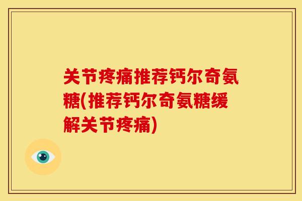 关节疼痛推荐钙尔奇氨糖(推荐钙尔奇氨糖缓解关节疼痛)