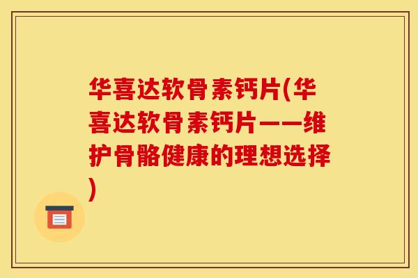 华喜达软骨素钙片(华喜达软骨素钙片——维护骨骼健康的理想选择)