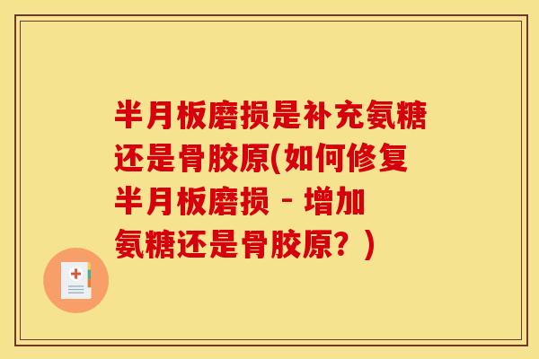 半月板磨损是补充氨糖还是骨胶原(如何修复半月板磨损 - 增加氨糖还是骨胶原？)