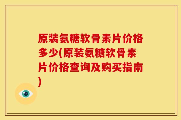原装氨糖软骨素片价格多少(原装氨糖软骨素片价格查询及购买指南)
