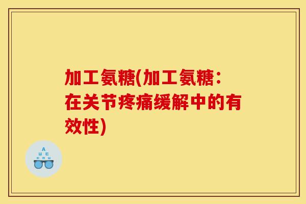 加工氨糖(加工氨糖：在关节疼痛缓解中的有效性)