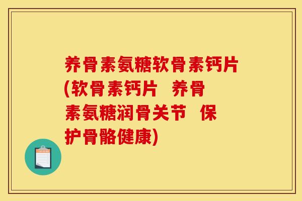 养骨素氨糖软骨素钙片(软骨素钙片  养骨素氨糖润骨关节  保护骨骼健康)