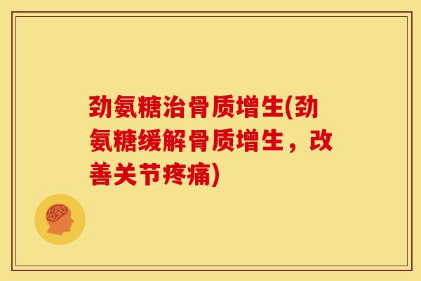 劲氨糖治骨质增生(劲氨糖缓解骨质增生,改善关节疼痛)-第1张图片-关节骑士 劲氨糖治骨质增生(劲氨糖缓解骨质增生,改善关节疼痛)-第1张图片-关节骑士