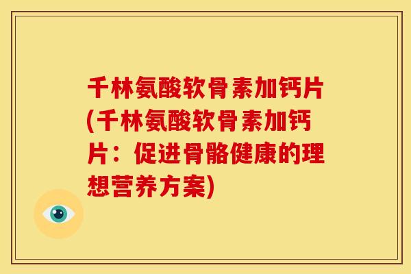 千林氨酸软骨素加钙片(千林氨酸软骨素加钙片：促进骨骼健康的理想营养方案)