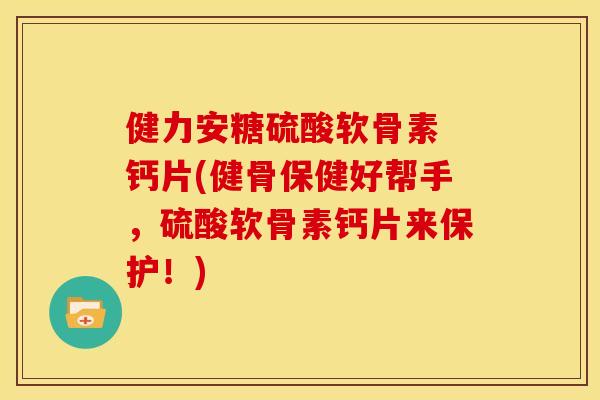 健力安糖硫酸软骨素 钙片(健骨保健好帮手,硫酸软骨素钙片来保护!)-第1张图片-关节骑士 健力安糖硫酸软骨素 钙片(健骨保健好帮手,硫酸软骨素钙片来保护!)-第1张图片-关节骑士