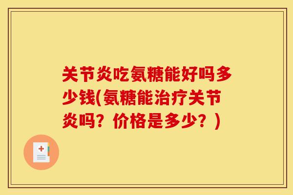 关节炎吃氨糖能好吗多少钱(氨糖能治疗关节炎吗？价格是多少？)